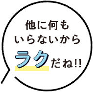 他に何もいらないからラクだね