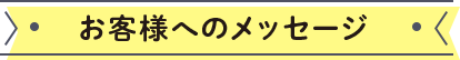 お客様へのメッセージ